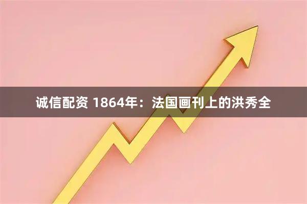 诚信配资 1864年：法国画刊上的洪秀全
