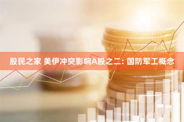 股民之家 美伊冲突影响A股之二: 国防军工概念