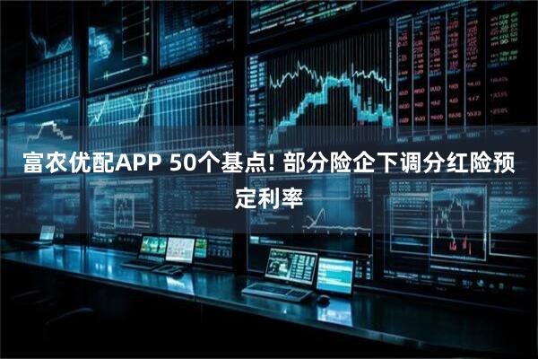 富农优配APP 50个基点! 部分险企下调分红险预定利率