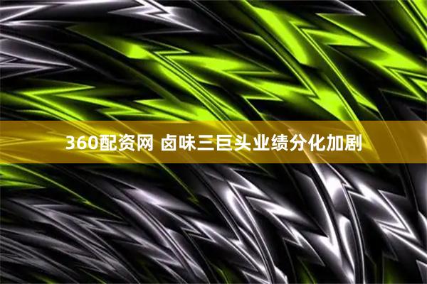 360配资网 卤味三巨头业绩分化加剧