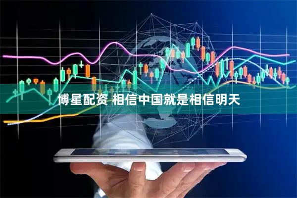 博星配资 相信中国就是相信明天