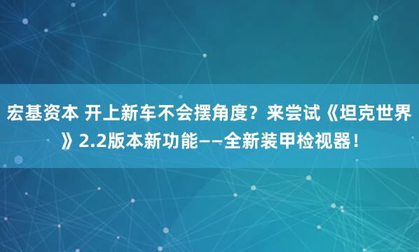 宏基资本 开上新车不会摆角度？来尝试《坦克世界》2.2版本新功能——全新装甲检视器！