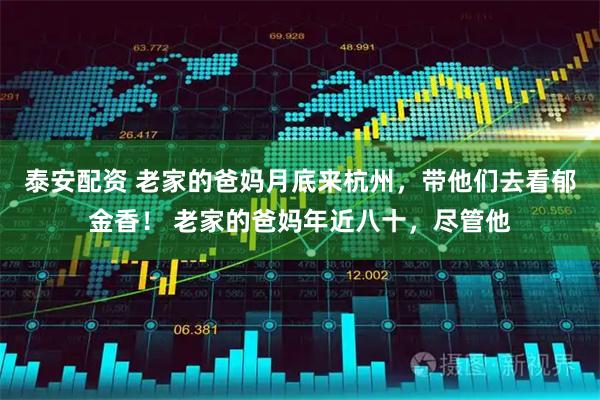 泰安配资 老家的爸妈月底来杭州，带他们去看郁金香！ 老家的爸妈年近八十，尽管他