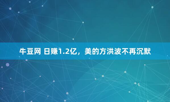牛豆网 日赚1.2亿，美的方洪波不再沉默