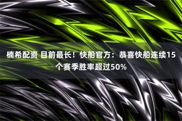 楠希配资 目前最长！快船官方：恭喜快船连续15个赛季胜率超过50%