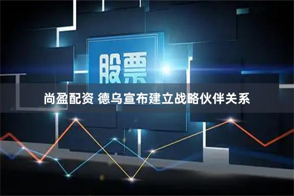 尚盈配资 德乌宣布建立战略伙伴关系